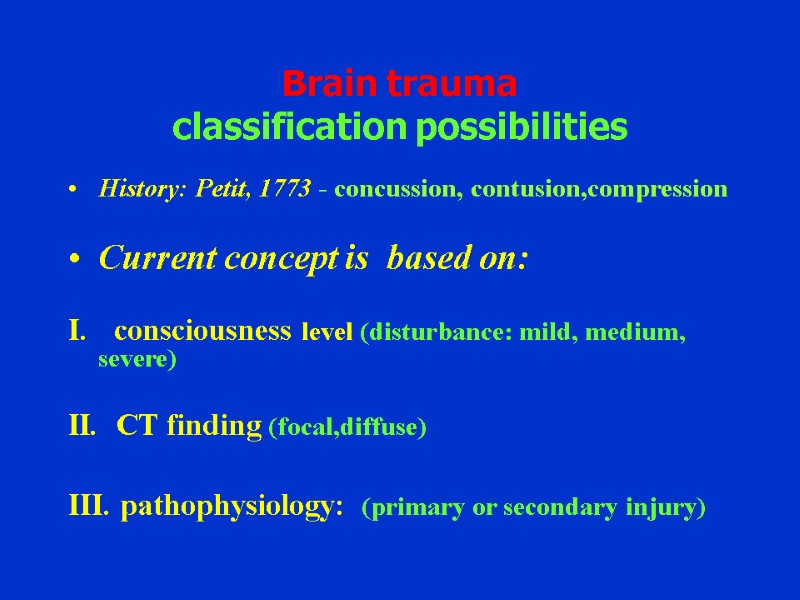 Brain trauma classification possibilities History: Petit, 1773 - concussion, contusion,compression  Current concept is